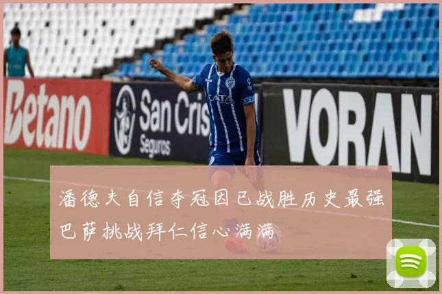 潘德夫自信夺冠因已战胜历史最强巴萨挑战拜仁信心满满
