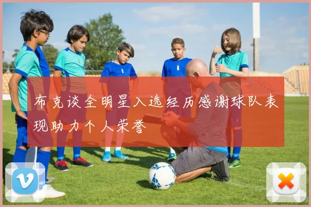 布克谈全明星入选经历感谢球队表现助力个人荣誉
