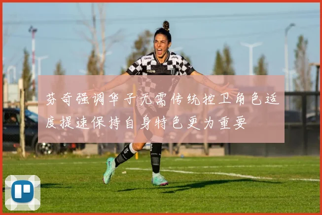 芬奇强调华子无需传统控卫角色适度提速保持自身特色更为重要