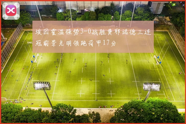 埃因霍温强势3-0战胜费耶诺德三连冠前景光明领跑荷甲17分