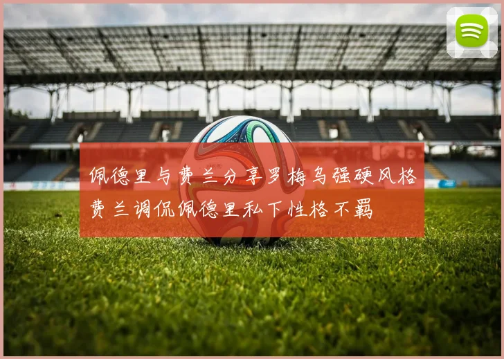 佩德里与费兰分享罗梅乌强硬风格费兰调侃佩德里私下性格不羁