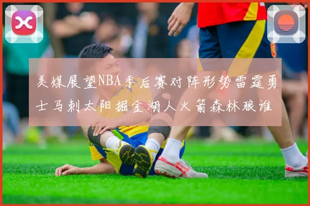 美媒展望NBA季后赛对阵形势雷霆勇士马刺太阳掘金湖人火箭森林狼谁能突围