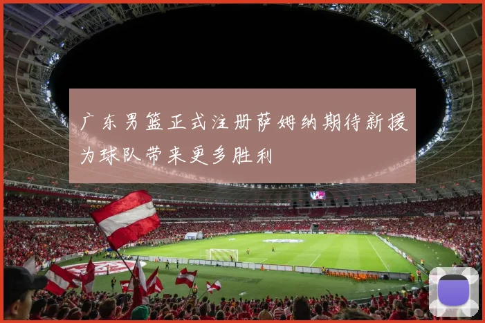 广东男篮正式注册萨姆纳期待新援为球队带来更多胜利