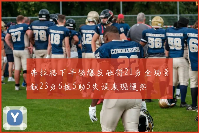 弗拉格下半场爆发独得21分全场贡献23分6板5助5失误表现慢热