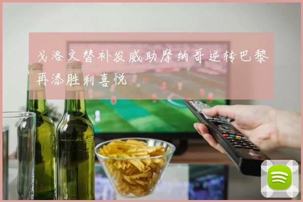 戈洛文替补发威助摩纳哥逆转巴黎再添胜利喜悦
