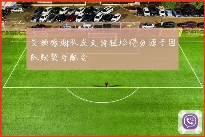 艾顿感谢队友支持轻松得分源于团队默契与配合