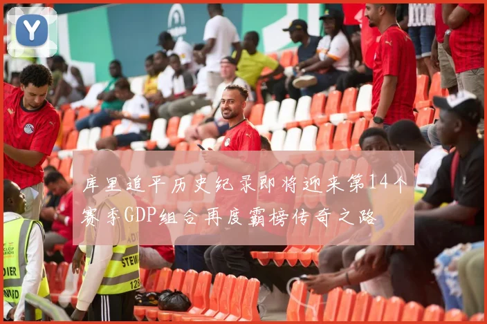 库里追平历史纪录即将迎来第14个赛季GDP组合再度霸榜传奇之路