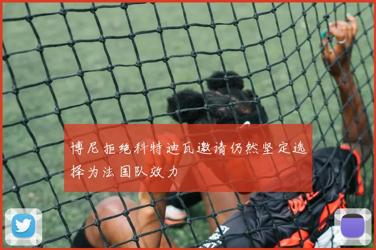 博尼拒绝科特迪瓦邀请仍然坚定选择为法国队效力