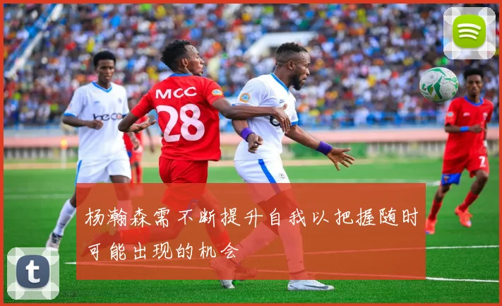 杨瀚森需不断提升自我以把握随时可能出现的机会