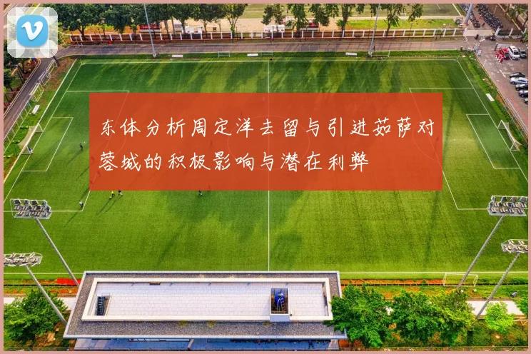 东体分析周定洋去留与引进茹萨对蓉城的积极影响与潜在利弊