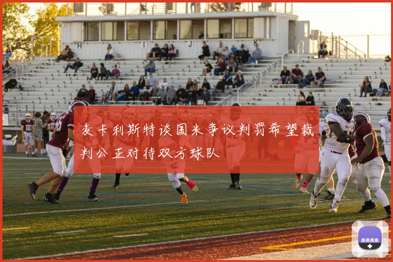 麦卡利斯特谈国米争议判罚希望裁判公正对待双方球队