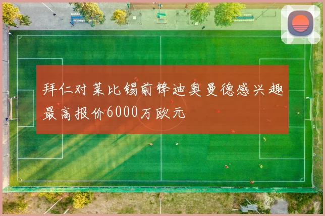 拜仁对莱比锡前锋迪奥曼德感兴趣最高报价6000万欧元