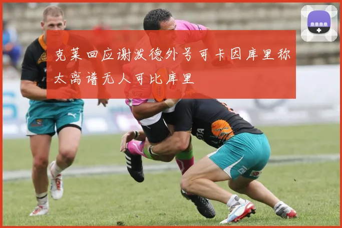 克莱回应谢泼德外号可卡因库里称太离谱无人可比库里