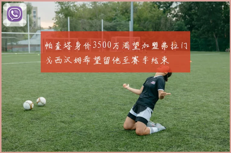 帕奎塔身价3500万渴望加盟弗拉门戈西汉姆希望留他至赛季结束