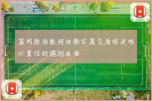篮网胜场数超快船实属荒唐球迷难以置信的尴尬局面