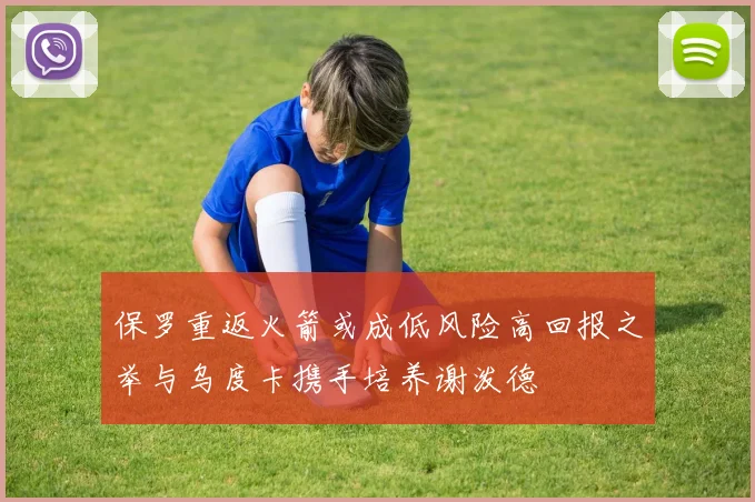 保罗重返火箭或成低风险高回报之举与乌度卡携手培养谢泼德