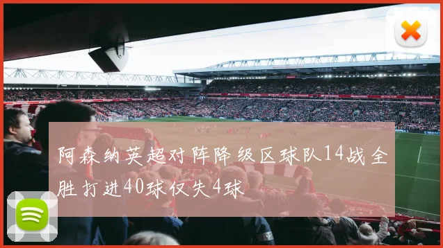 阿森纳英超对阵降级区球队14战全胜打进40球仅失4球