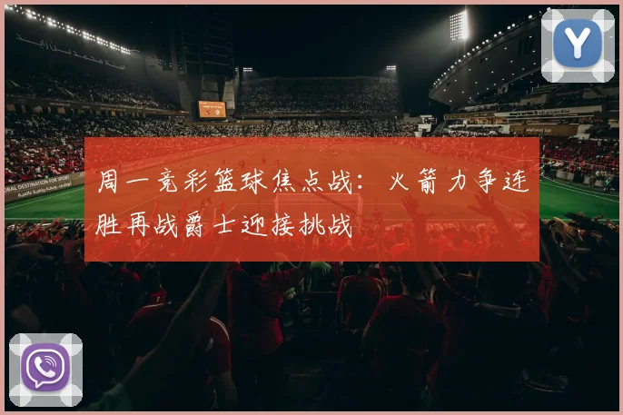 周一竞彩篮球焦点战：火箭力争连胜再战爵士迎接挑战