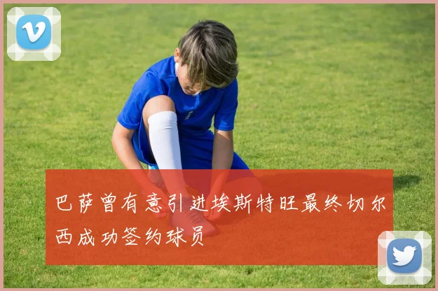 巴萨曾有意引进埃斯特旺最终切尔西成功签约球员