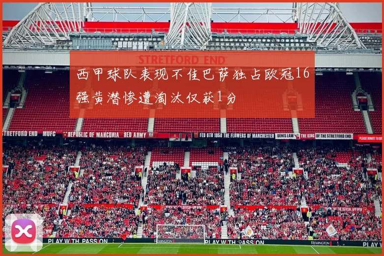 西甲球队表现不佳巴萨独占欧冠16强黄潜惨遭淘汰仅获1分