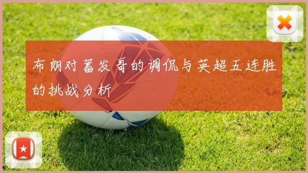 布朗对蓄发哥的调侃与英超五连胜的挑战分析