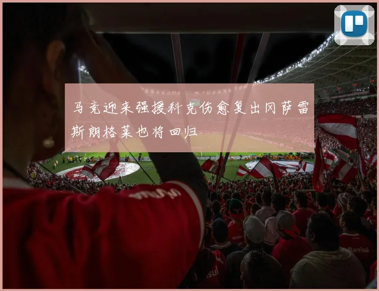 马竞迎来强援科克伤愈复出冈萨雷斯朗格莱也将回归