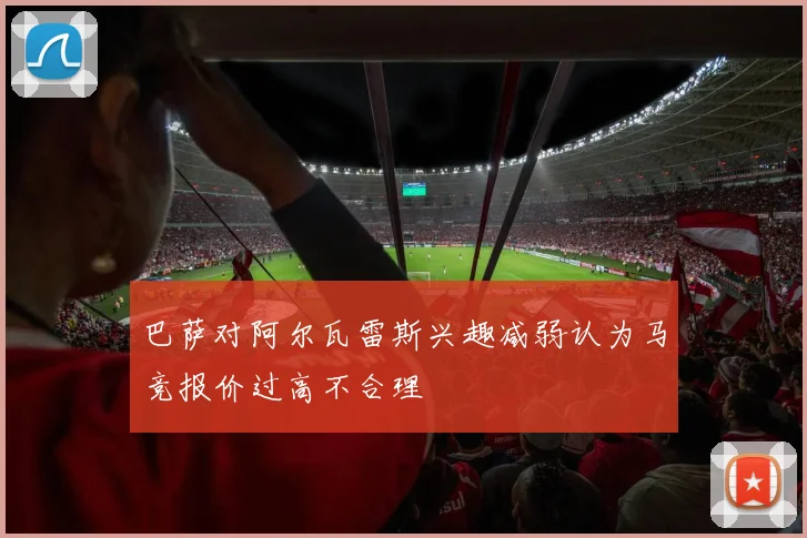 巴萨对阿尔瓦雷斯兴趣减弱认为马竞报价过高不合理